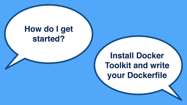 How do I get
started?
Install Docker
Toolkit and write
your Dockerﬁle
