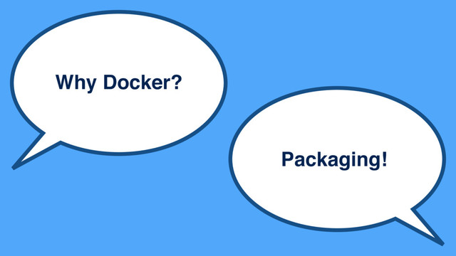 Why Docker?
Packaging!
