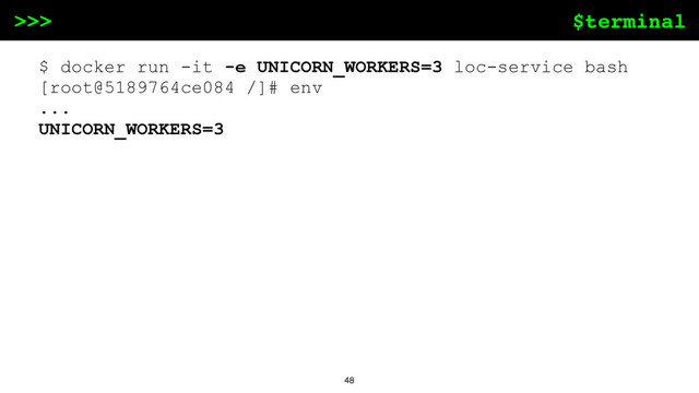 $terminal
>>>
48
$ docker run -it -e UNICORN_WORKERS=3 loc-service bash
[root@5189764ce084 /]# env
...
UNICORN_WORKERS=3
