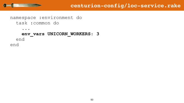 50
namespace :environment do
task :common do
...
env_vars UNICORN_WORKERS: 3
end
end
centurion-config/loc-service.rake
