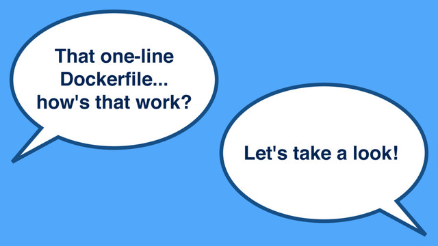 That one-line
Dockerﬁle...
how's that work?
Let's take a look!
