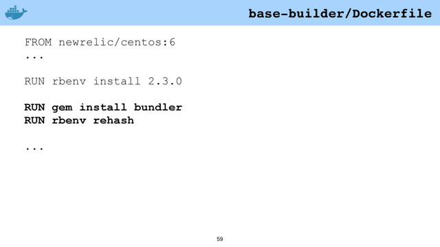 59
FROM newrelic/centos:6
...
RUN rbenv install 2.3.0
RUN gem install bundler
RUN rbenv rehash
...
base-builder/Dockerfile
