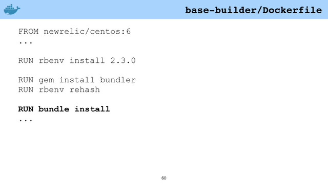 60
FROM newrelic/centos:6
...
RUN rbenv install 2.3.0
RUN gem install bundler
RUN rbenv rehash
RUN bundle install
...
base-builder/Dockerfile

