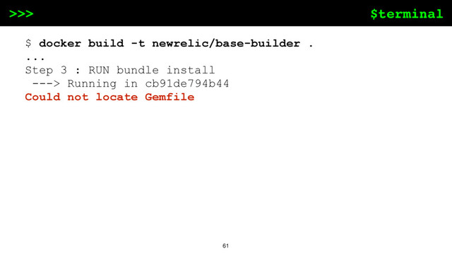 $terminal
>>>
61
$ docker build -t newrelic/base-builder .
...
Step 3 : RUN bundle install
---> Running in cb91de794b44
Could not locate Gemfile
