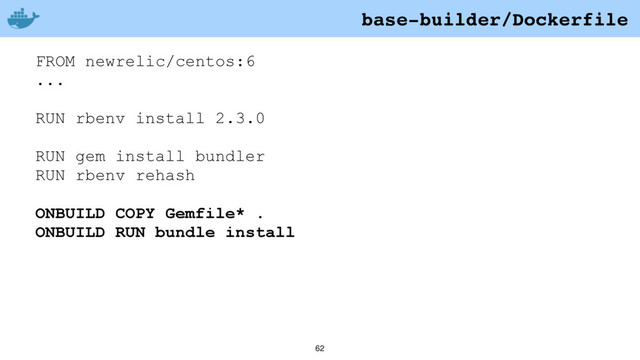 62
FROM newrelic/centos:6
...
RUN rbenv install 2.3.0
RUN gem install bundler
RUN rbenv rehash
ONBUILD COPY Gemfile* .
ONBUILD RUN bundle install
base-builder/Dockerfile
