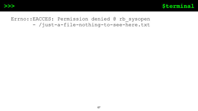 $terminal
>>>
67
Errno::EACCES: Permission denied @ rb_sysopen
- /just-a-file-nothing-to-see-here.txt
