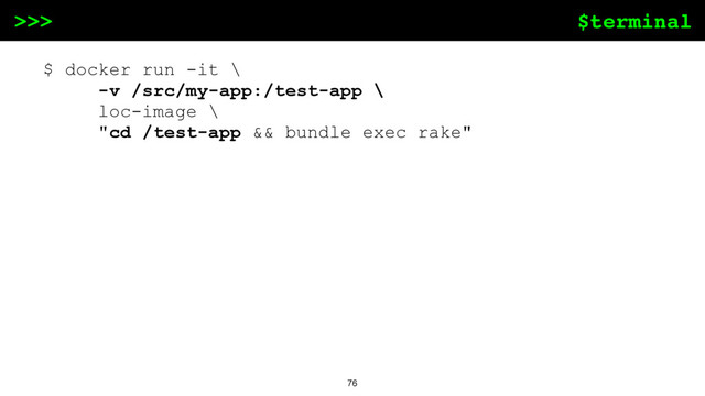 $terminal
>>>
76
$ docker run -it \
-v /src/my-app:/test-app \
loc-image \
"cd /test-app && bundle exec rake"
