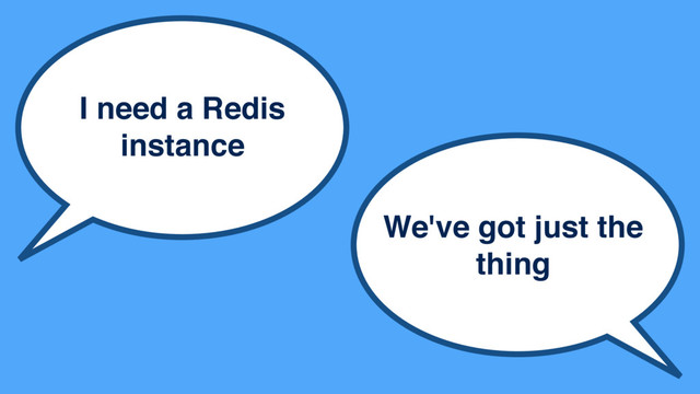 I need a Redis
instance
We've got just the
thing
