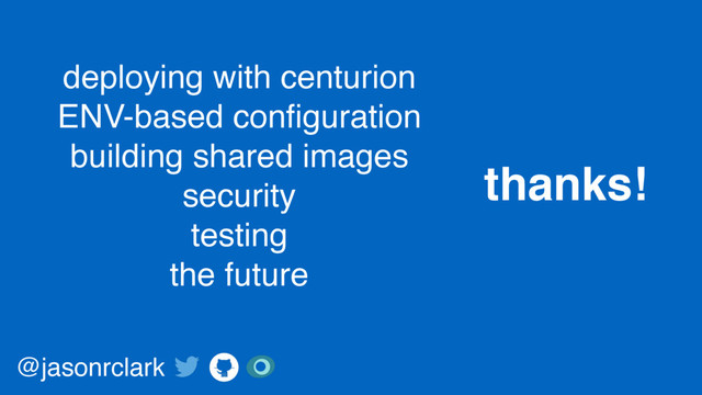 deploying with centurion
ENV-based conﬁguration
building shared images
security
testing
the future
thanks!
@jasonrclark
