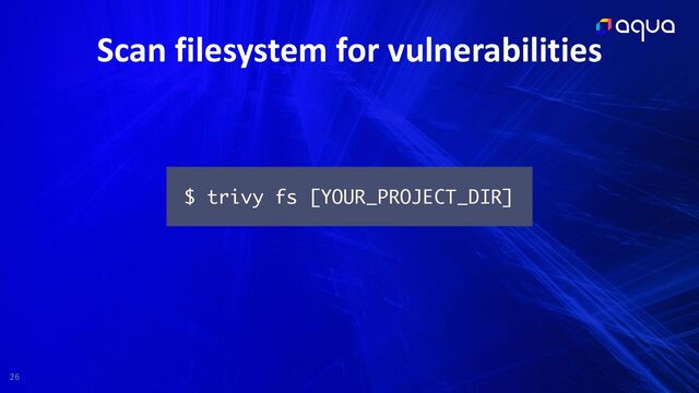 26
Scan filesystem for vulnerabilities
$ trivy fs [YOUR_PROJECT_DIR]
