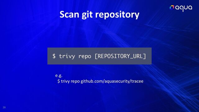 28
Scan git repository
$ trivy repo [REPOSITORY_URL]
e.g.


$ trivy repo github.com/aquasecurity/tracee
