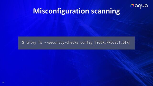 30
Misconfiguration scanning
$ trivy fs --security-checks config [YOUR_PROJECT_DIR]
