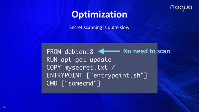 50
Optimization
FROM debian:8
RUN apt-get update
COPY mysecret.txt /
ENTRYPOINT ["entrypoint.sh"]
CMD ["somecmd"]
Secret scanning is quite slow
No need to scan
