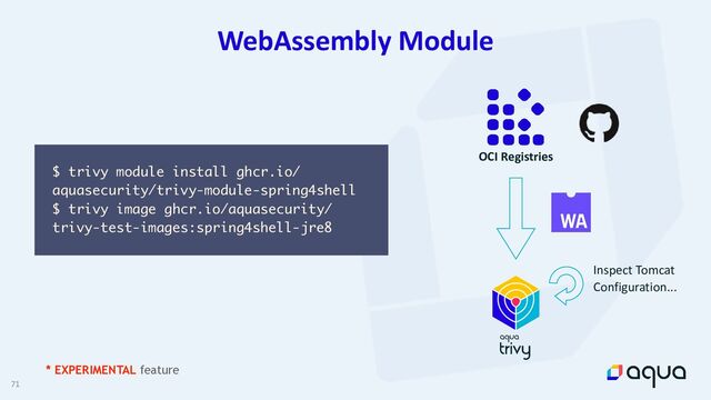 71
WebAssembly Module
* EXPERIMENTAL feature
$ trivy module install ghcr.io/
aquasecurity/trivy-module-spring4shell
$ trivy image ghcr.io/aquasecurity/
trivy-test-images:spring4shell-jre8
OCI Registries
Inspect Tomcat


Configuration...
