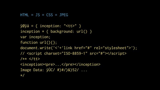 HTML = JS = CSS = JPEG
ÿØÿá = { inception: "<tt>" }
inception * { background: url() }
var inception;
function url(){};
document.write('<'+'link href="#" rel="stylesheet">');
// 
/** </tt>
<pre>...</pre>
Image Data: ÿÛC/ #)#/)&)52/ ...
*/

