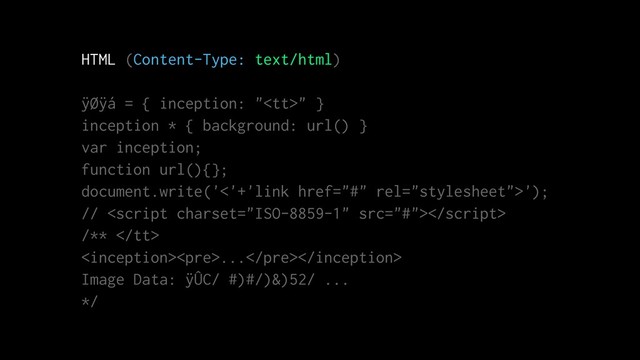 HTML (Content-Type: text/html)
ÿØÿá = { inception: "<tt>" }
inception * { background: url() }
var inception;
function url(){};
document.write('<'+'link href="#" rel="stylesheet">');
// 
/** </tt>
<pre>...</pre>
Image Data: ÿÛC/ #)#/)&)52/ ...
*/
