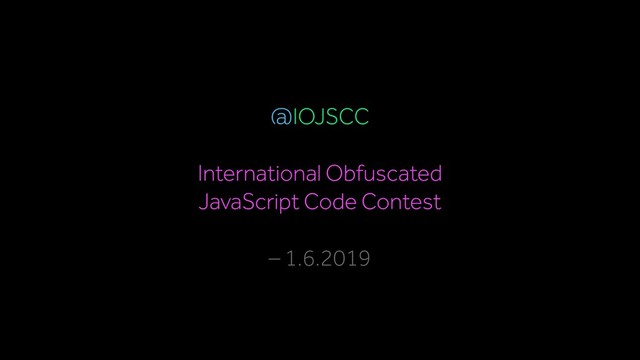@IOJSCC
 
International Obfuscated  
JavaScript Code Contest
– 1.6.2019
