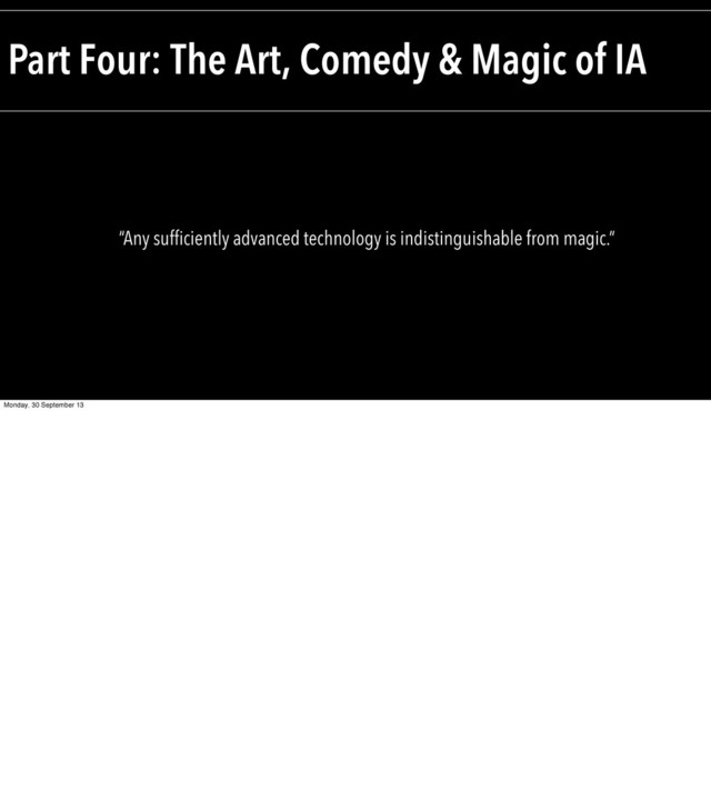 Part Four: The Art, Comedy & Magic of IA
“Any sufficiently advanced technology is indistinguishable from magic.”
Monday, 30 September 13
