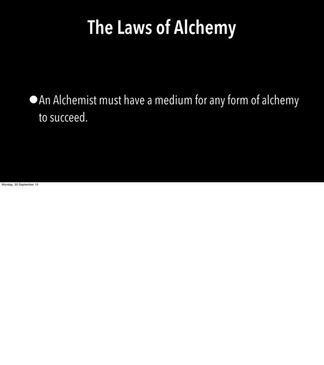 The Laws of Alchemy
•An Alchemist must have a medium for any form of alchemy
to succeed.
Monday, 30 September 13
