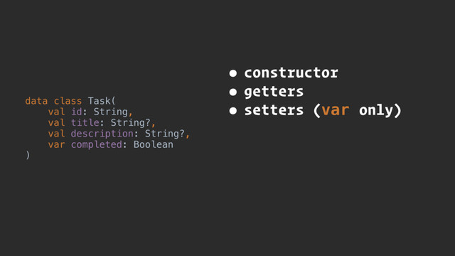 data class Task(
val id: String,
val title: String?,
val description: String?,
var completed: Boolean
)
• constructor
• getters
• setters (var only)
• toString
• equals & hashCode
• copy
• componentN
