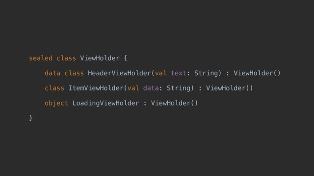 sealed class ViewHolder {
data class HeaderViewHolder(val text: String) : ViewHolder()
class ItemViewHolder(val data: String) : ViewHolder()
object LoadingViewHolder : ViewHolder()
}z
