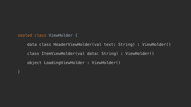 sealed class ViewHolder {
data class HeaderViewHolder(val text: String) : ViewHolder()
class ItemViewHolder(val data: String) : ViewHolder()
object LoadingViewHolder : ViewHolder()
}z
