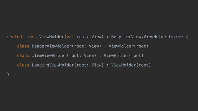 sealed class ViewHolder(val root: View) : RecyclerView.ViewHolder(view) {
class HeaderViewHolder(root: View) : ViewHolder(root)
class ItemViewHolder(root: View) : ViewHolder(root)
class LoadingViewHolder(root: View) : ViewHolder(root)
}d
