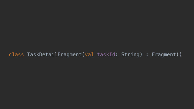 class TaskDetailFragment(val taskId: String) : Fragment()
