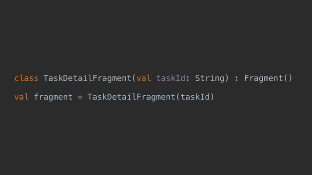 class TaskDetailFragment(val taskId: String) : Fragment()
val fragment = TaskDetailFragment(taskId)
