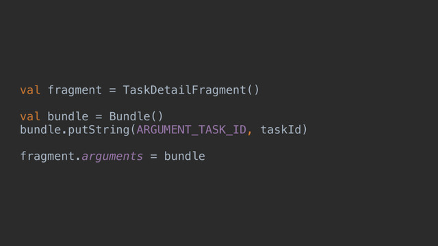 val fragment = TaskDetailFragment()
val bundle = Bundle()
bundle.putString(ARGUMENT_TASK_ID, taskId)
fragment.arguments = bundle
