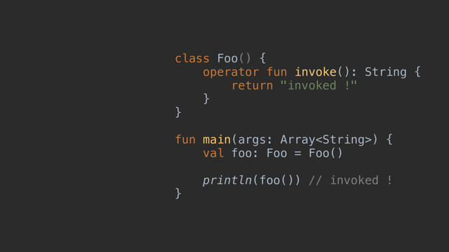 class Foo() {
operator fun invoke(): String {
return "invoked !"
}
}
fun main(args: Array) {
val foo: Foo = Foo()
println(foo()) // invoked !
}
