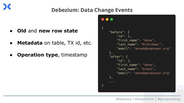#Debezium + #ApacheFlink | @gunnarmorling
Debezium: Data Change Events
● Old and new row state
● Metadata on table, TX id, etc.
● Operation type, timestamp
