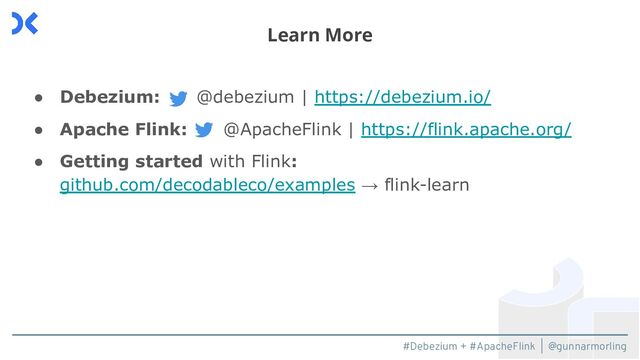 #Debezium + #ApacheFlink | @gunnarmorling
● Debezium: @debezium | https://debezium.io/
● Apache Flink: @ApacheFlink | https://flink.apache.org/
● Getting started with Flink:
github.com/decodableco/examples → flink-learn
Learn More
