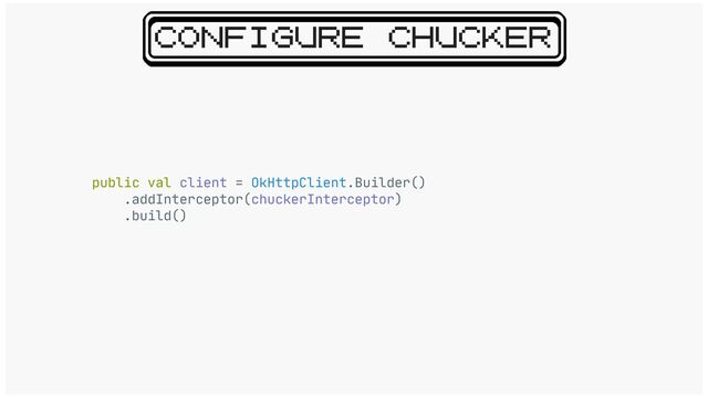 CONFIGURE CHUCKER
public val client = OkHttpClient.Builder()

.addInterceptor(chuckerInterceptor)

.build()
