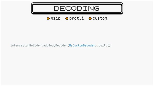 DECODING
interceptorBuilder.addBodyDecoder(MyCustomDecoder).build()
gzip brotli custom
