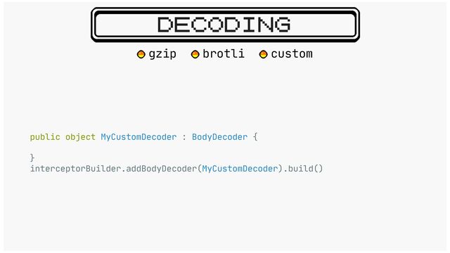 DECODING
public object MyCustomDecoder : BodyDecoder {

}

interceptorBuilder.addBodyDecoder(MyCustomDecoder).build()

gzip brotli custom
