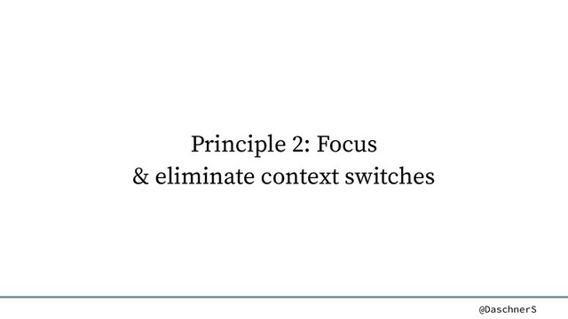 @DaschnerS
Principle 2: Focus
& eliminate context switches
