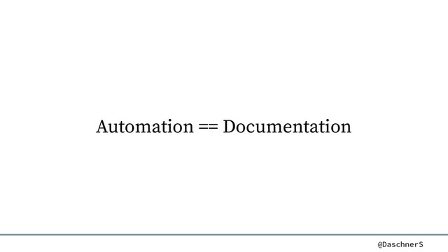 @DaschnerS
Automation == Documentation
