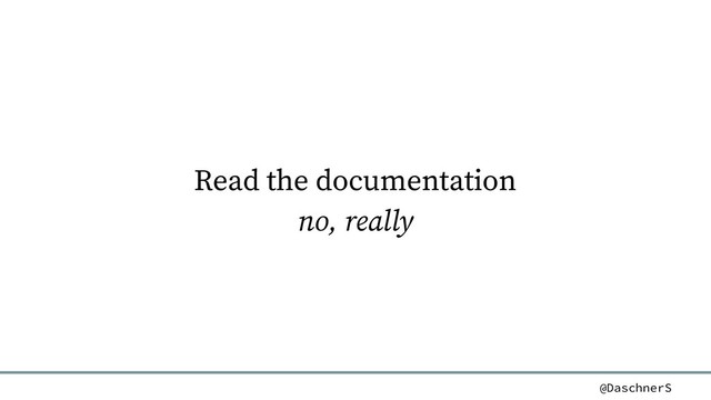 @DaschnerS
Read the documentation
no, really
