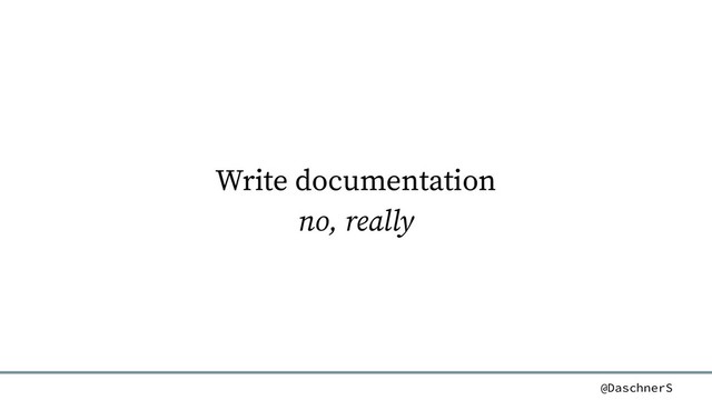 @DaschnerS
Write documentation
no, really
