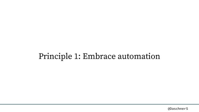 @DaschnerS
Principle 1: Embrace automation
