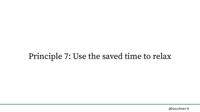 @DaschnerS
Principle 7: Use the saved time to relax
