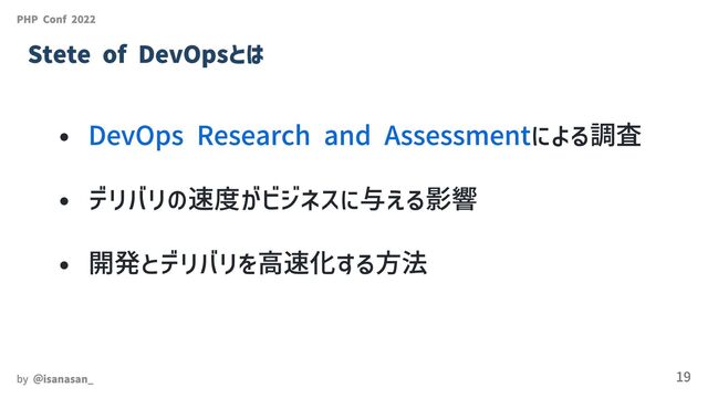 DevOps Research and Assessmentによる調査
デリバリの速度がビジネスに与える影響
開発とデリバリを高速化する方法
PHP Conf 2022
Stete of DevOpsとは
by ＠isanasan_ 19
