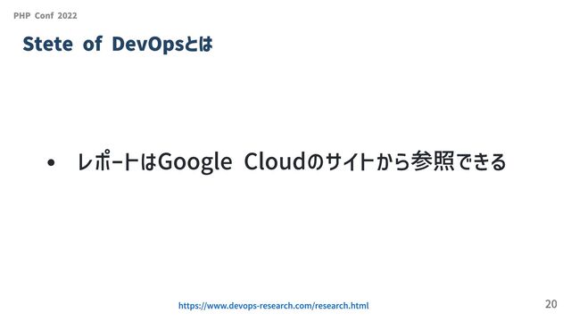 レポートはGoogle Cloudのサイトから参照できる
PHP Conf 2022
Stete of DevOpsとは
https://www.devops-research.com/research.html 20
