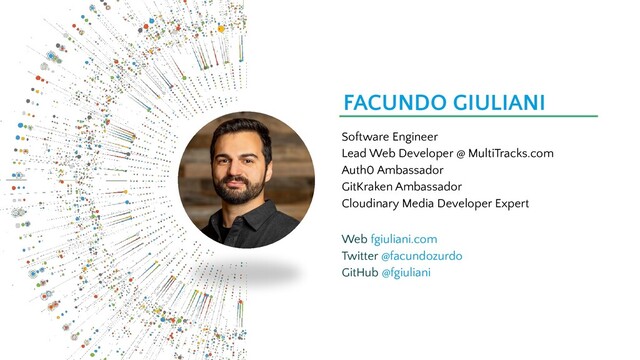 FACUNDO GIULIANI
Web fgiuliani.com
Twitter @facundozurdo
GitHub @fgiuliani
Software Engineer
Lead Web Developer @ MultiTracks.com
Auth0 Ambassador
GitKraken Ambassador
Cloudinary Media Developer Expert
