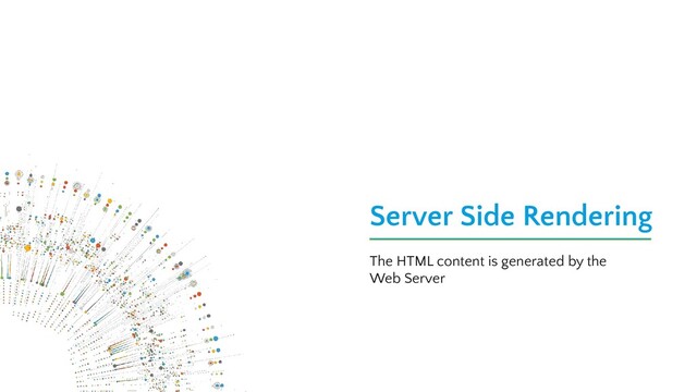 Server Side Rendering
The HTML content is generated by the
Web Server
