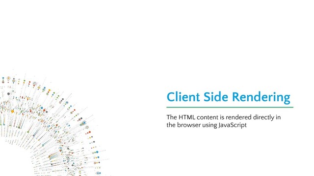 Client Side Rendering
The HTML content is rendered directly in
the browser using JavaScript
