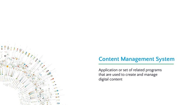 Content Management System
Application or set of related programs
that are used to create and manage
digital content
