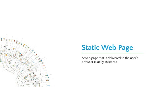 Static Web Page
A web page that is delivered to the user's
browser exactly as stored
