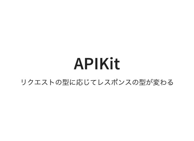 APIKit
リクエストの型に応じてレスポンスの型が変わる
